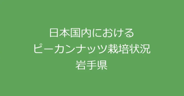 国内ピーカンナッツ栽培状況（岩手県）